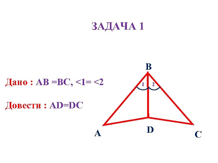 ЗАДАЧА 1 В Дано : АВ =ВС, <1= <2 1 2 Довести : АD=DС