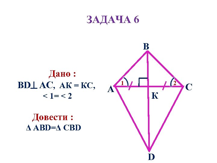 ЗАДАЧА 6 B Дано : BD AC, AК = КС, < 1= < 2