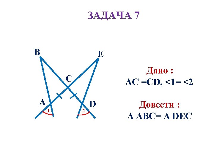 ЗАДАЧА 7 B E Дано : АC =СD, <1= <2 C А 1 2