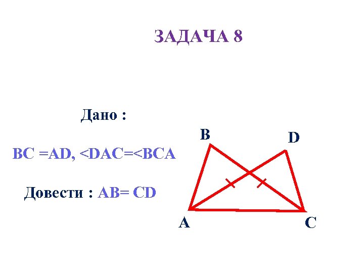 ЗАДАЧА 8 Дано : В BC =AD, <DAC=<BCA D Довести : АB= CD А