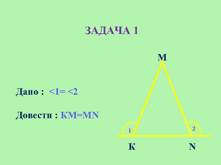 ЗАДАЧА 1 М Дано : <1= <2 Довести : КМ=МN 1 К 2 N