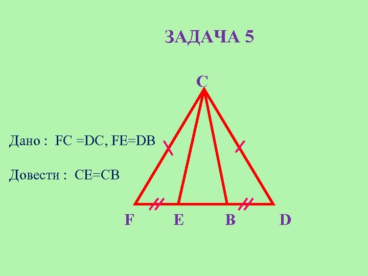 ЗАДАЧА 5 C Дано : FC =DС, FE=DB Довести : CE=CB F E B