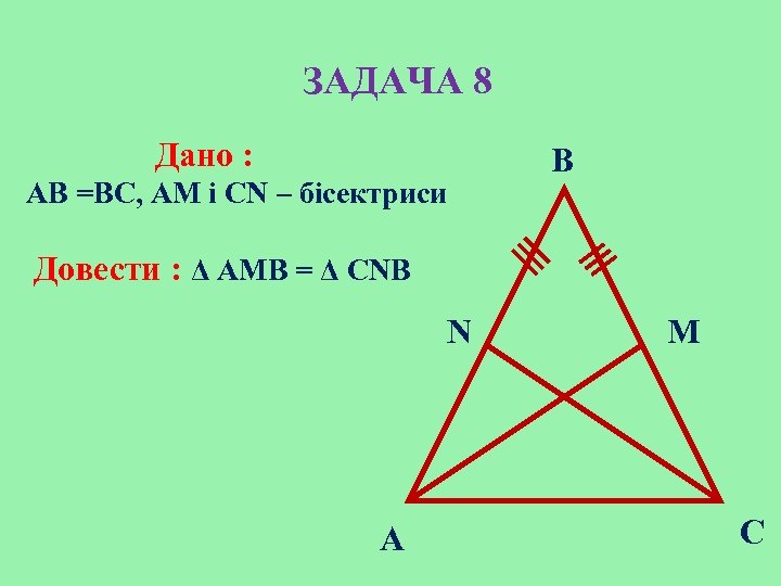 ЗАДАЧА 8 Дано : AB =BC, AМ і СN – бісектриси B Довести :