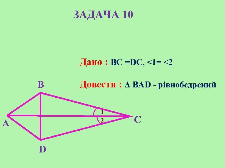 ЗАДАЧА 10 Дано : BC =DC, <1= <2 B Довести : Δ BАD -