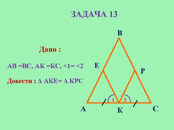 ЗАДАЧА 13 B Дано : AВ =BC, AК =КС, <1= <2 Е Р Довести