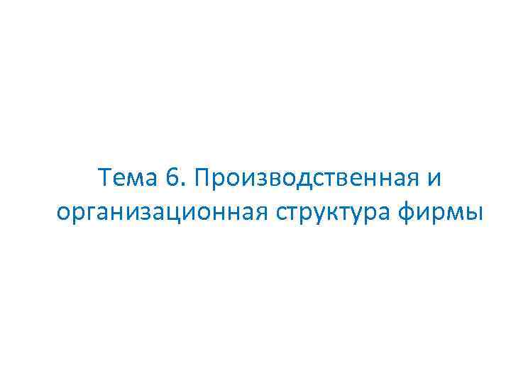 Тема 6. Производственная и организационная структура фирмы 