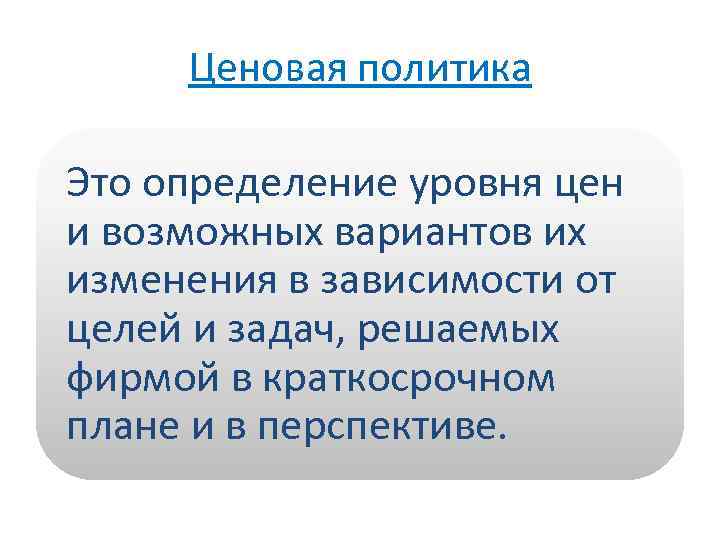 Ценовая политика Это определение уровня цен и возможных вариантов их изменения в зависимости от