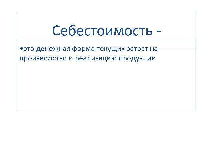 Себестоимость - • это денежная форма текущих затрат на производство и реализацию продукции 