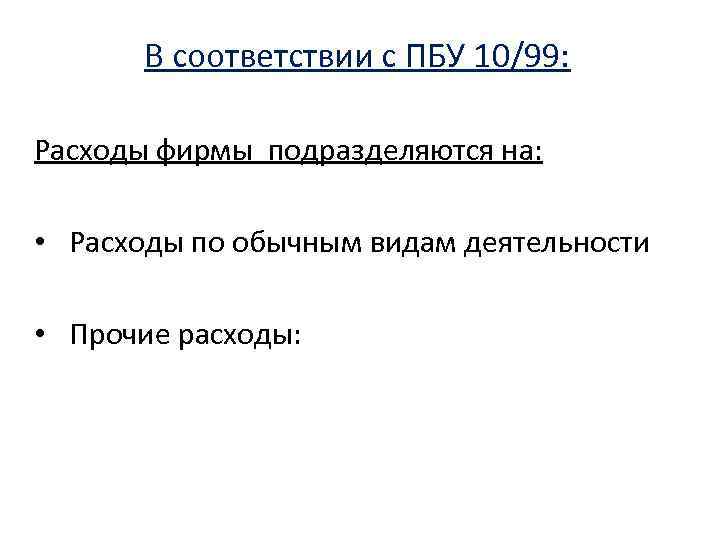 В соответствии с ПБУ 10/99: Расходы фирмы подразделяются на: • Расходы по обычным видам