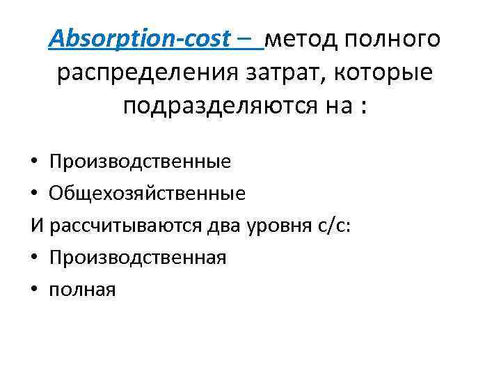 Absorption-cost – метод полного распределения затрат, которые подразделяются на : • Производственные • Общехозяйственные