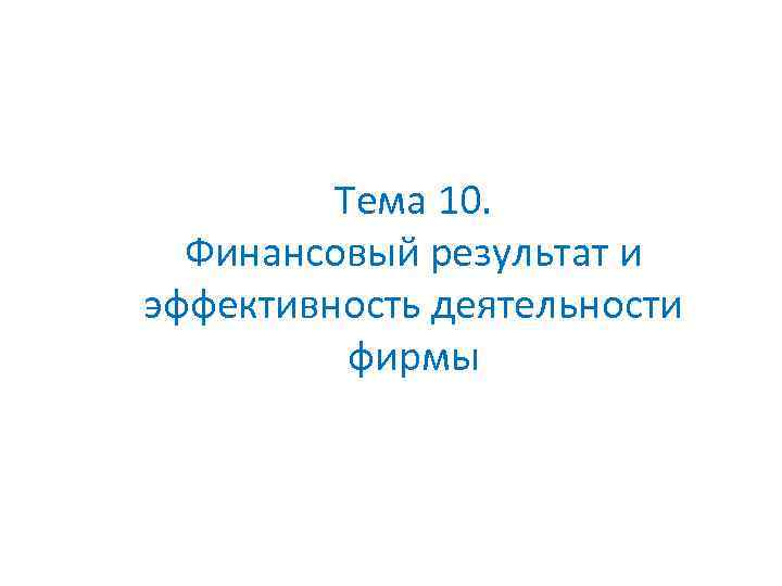 Тема 10. Финансовый результат и эффективность деятельности фирмы 