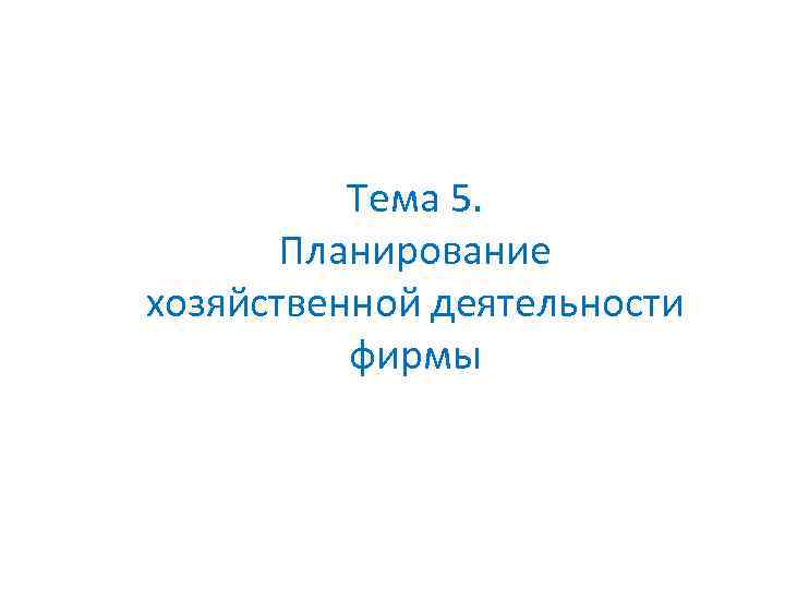 Тема 5. Планирование хозяйственной деятельности фирмы 