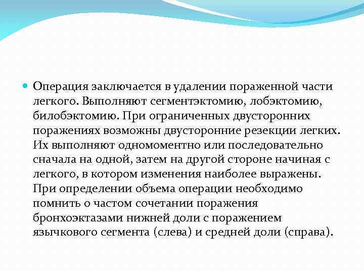  Операция заключается в удалении пораженной части легкого. Выполняют сегментэктомию, лобэктомию, билобэктомию. При ограниченных