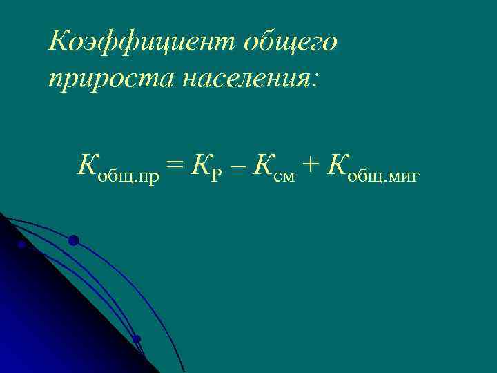 Коэффициент общего прироста населения: Кобщ. пр = КР – Ксм + Кобщ. миг 