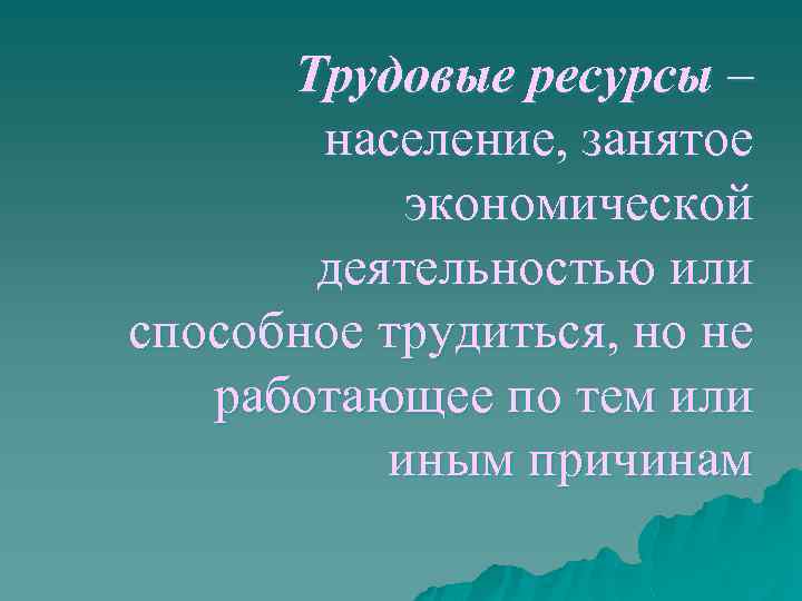 Трудовые ресурсы – население, занятое экономической деятельностью или способное трудиться, но не работающее по