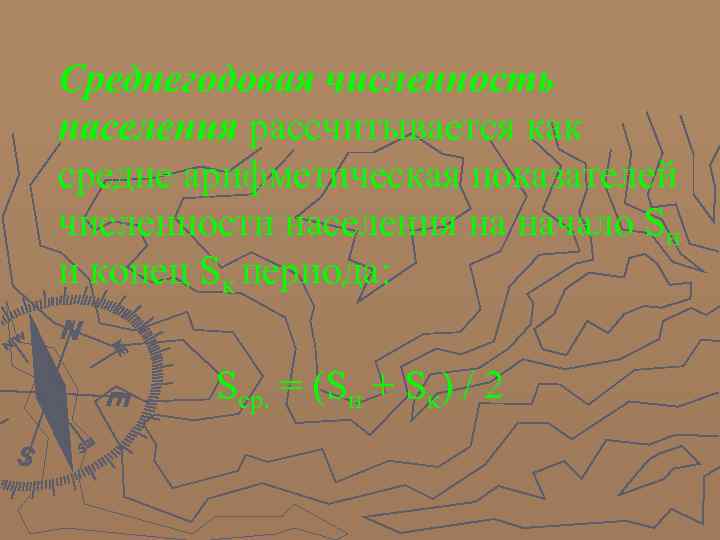 Среднегодовая численность населения рассчитывается как средне арифметическая показателей численности населения на начало Sн и