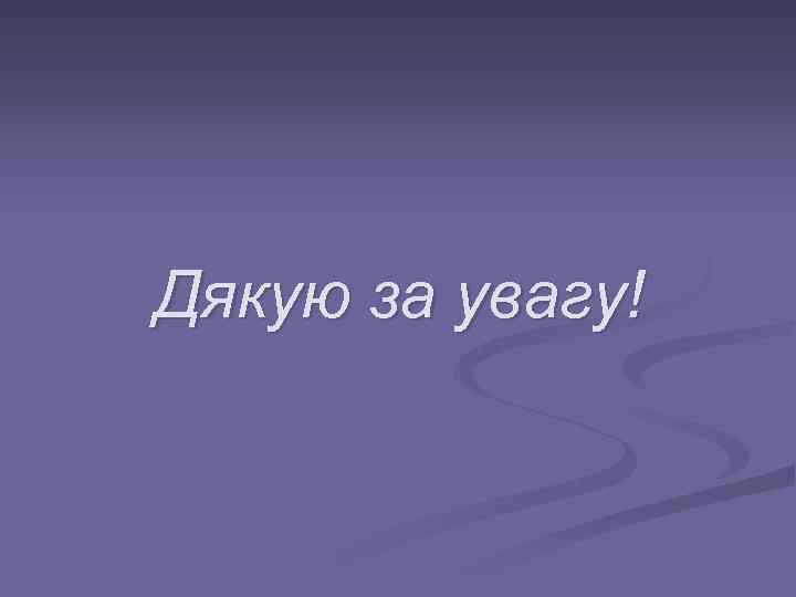 Дякую за увагу! 