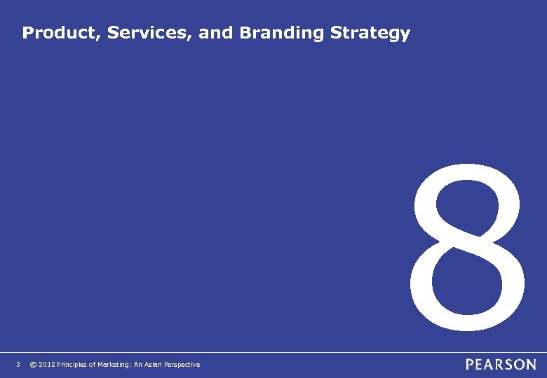 Product, Services, and Branding Strategy 3 © 2012 Principles of Marketing: An Asian Perspective