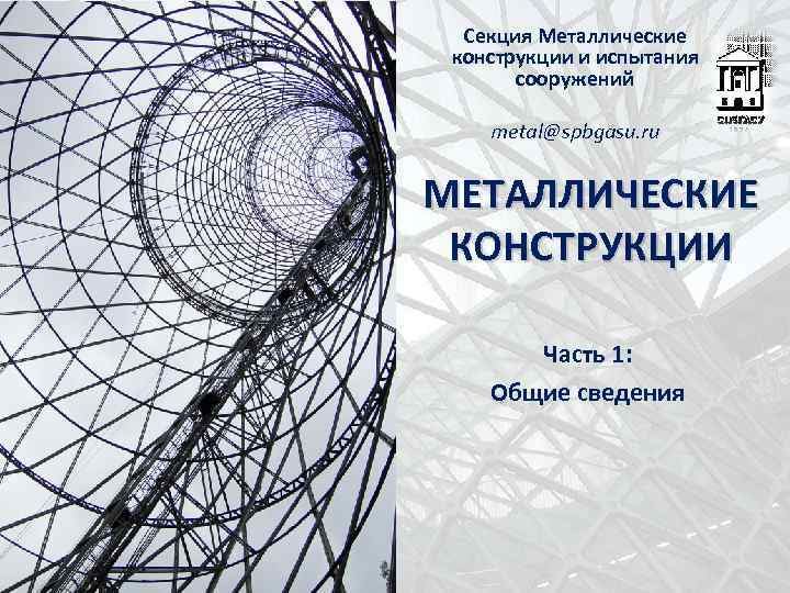 Секция Металлические конструкции и испытания сооружений metal@spbgasu. ru МЕТАЛЛИЧЕСКИЕ КОНСТРУКЦИИ Часть 1: Общие сведения