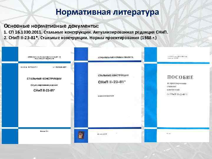 Нормативная литература Основные нормативные документы: 1. СП 16. 1330. 2011. Стальные конструкции. Актуализированная редакция