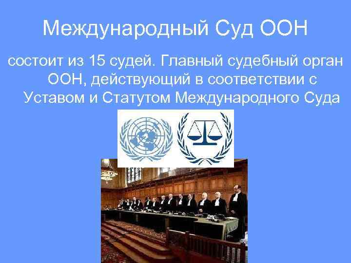 Международный Суд ООН состоит из 15 судей. Главный судебный орган ООН, действующий в соответствии