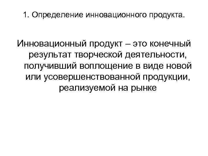 1. Определение инновационного продукта. Инновационный продукт – это конечный результат творческой деятельности, получивший воплощение