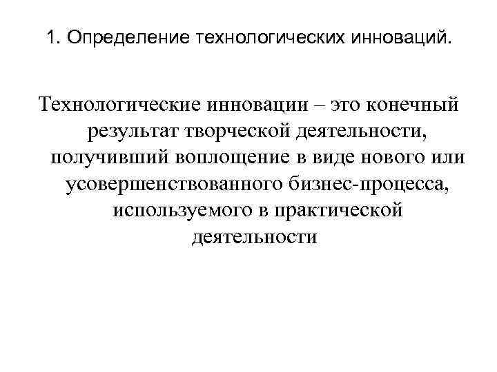 1. Определение технологических инноваций. Технологические инновации – это конечный результат творческой деятельности, получивший воплощение