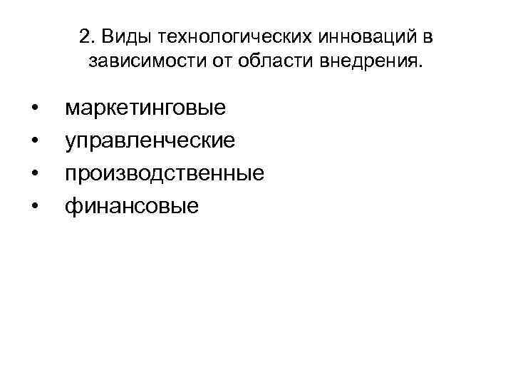 2. Виды технологических инноваций в зависимости от области внедрения. • • маркетинговые управленческие производственные