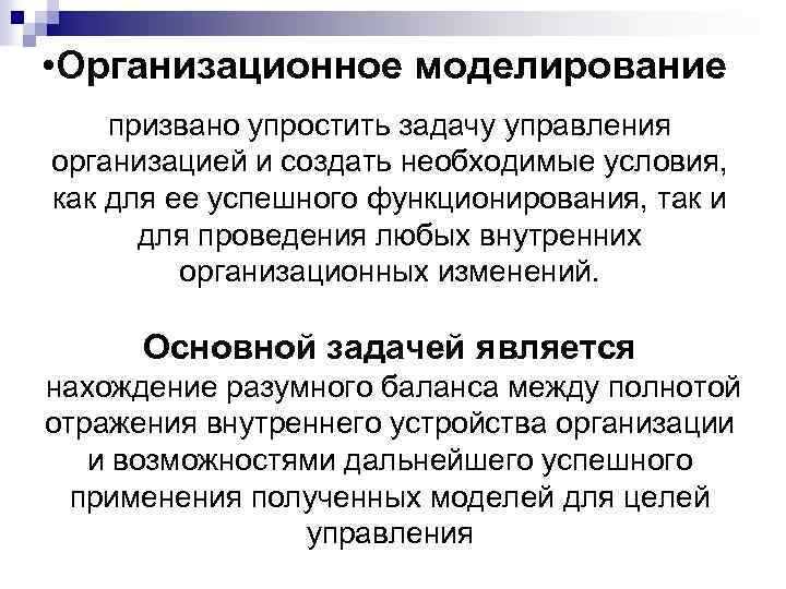  • Организационное моделирование призвано упростить задачу управления организацией и создать необходимые условия, как