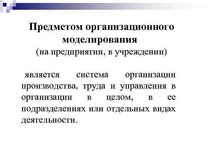 Предметом организационного моделирования (на предприятии, в учреждении) является система организации производства, труда и управления