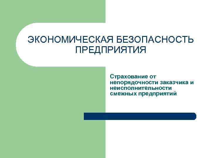 ЭКОНОМИЧЕСКАЯ БЕЗОПАСНОСТЬ ПРЕДПРИЯТИЯ Страхование от непорядочности заказчика и неисполнительности смежных предприятий 