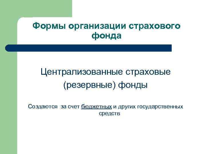 Формы организации страхового фонда Централизованные страховые (резервные) фонды Создаются за счет бюджетных и других