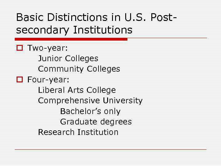 Basic Distinctions in U. S. Postsecondary Institutions o Two-year: Junior Colleges Community Colleges o
