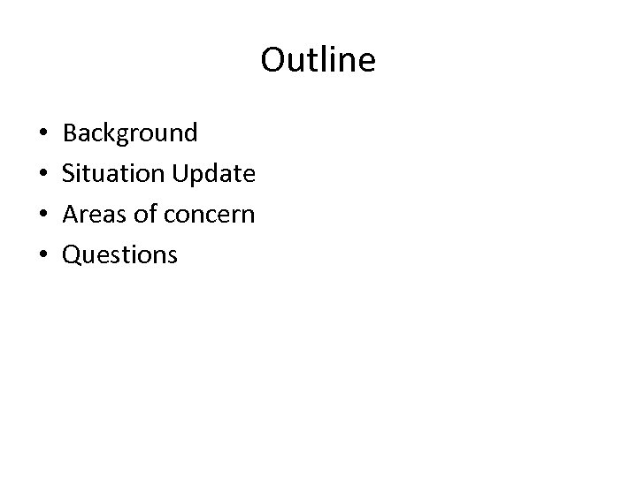 Outline • • Background Situation Update Areas of concern Questions 