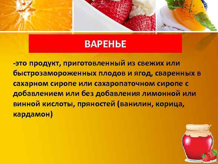 ВАРЕНЬЕ -это продукт, приготовленный из свежих или быстрозамороженных плодов и ягод, сваренных в сахарном