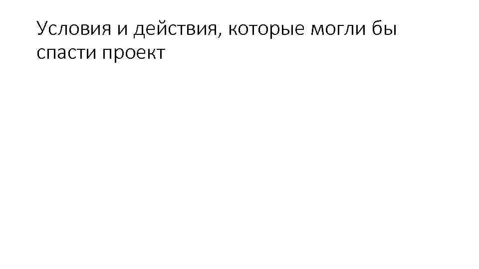 Условия и действия, которые могли бы спасти проект 