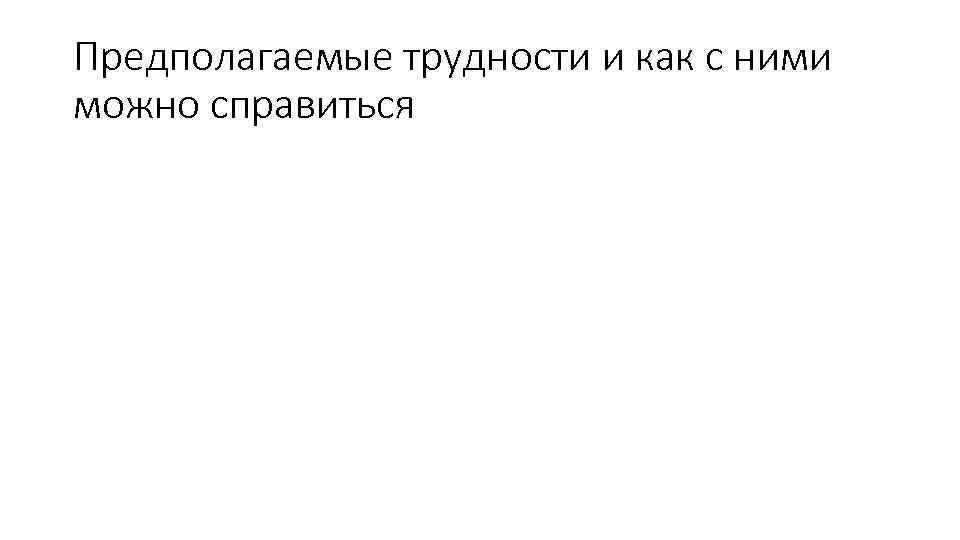 Предполагаемые трудности и как с ними можно справиться 