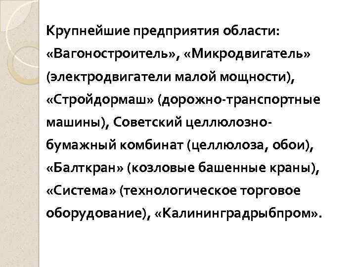 Крупнейшие предприятия области: «Вагоностроитель» , «Микродвигатель» (электродвигатели малой мощности), «Стройдормаш» (дорожно-транспортные машины), Советский целлюлознобумажный