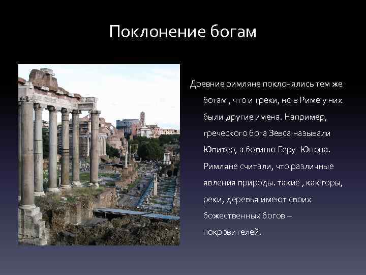 Поклонение богам Древние римляне поклонялись тем же богам , что и греки, но в