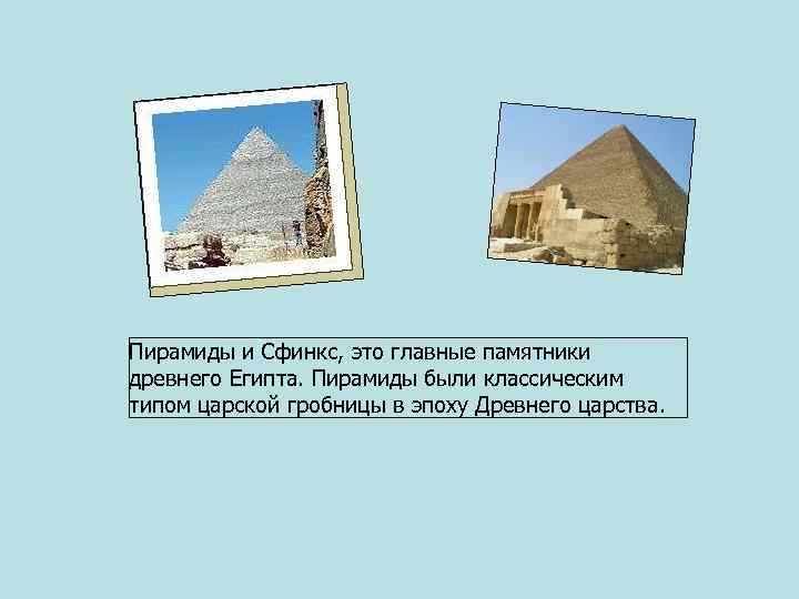 Пирамиды и Сфинкс, это главные памятники древнего Египта. Пирамиды были классическим типом царской гробницы