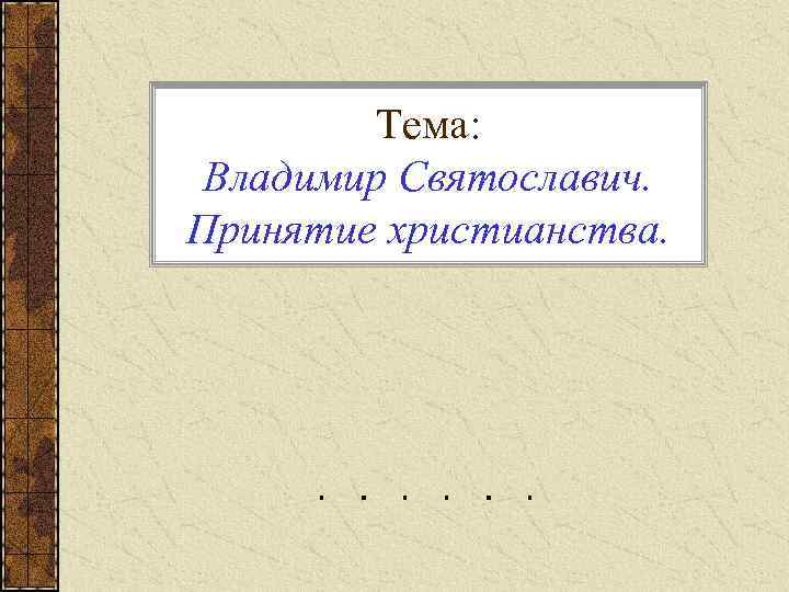 Тема: Владимир Святославич. Принятие христианства. 