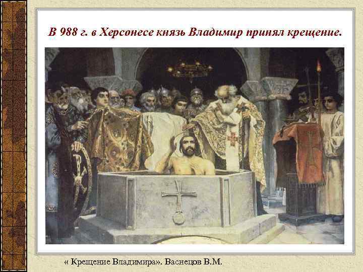 В 988 г. в Херсонесе князь Владимир принял крещение. « Крещение Владимира» . Васнецов