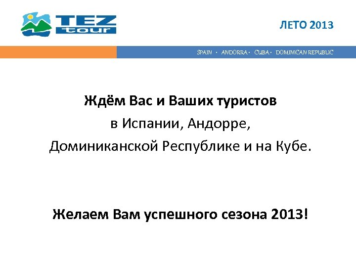 ЛЕТО 2013 SPAIN • ANDORRA • CUBA • DOMINICAN REPUBLIC Ждём Вас и Ваших
