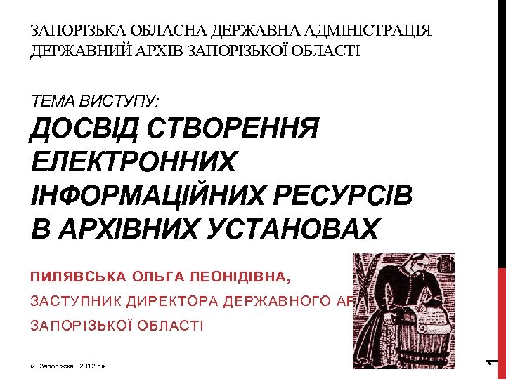ЗАПОРІЗЬКА ОБЛАСНА ДЕРЖАВНА АДМІНІСТРАЦІЯ ДЕРЖАВНИЙ АРХІВ ЗАПОРІЗЬКОЇ ОБЛАСТІ ТЕМА ВИСТУПУ: ДОСВІД СТВОРЕННЯ ЕЛЕКТРОННИХ ІНФОРМАЦІЙНИХ