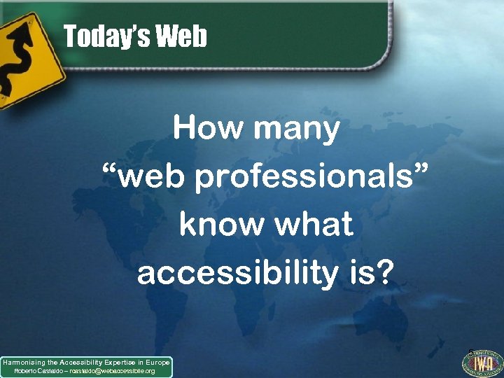 Today’s Web How many “web professionals” know what accessibility is? Harmonising the Accessibility Expertise