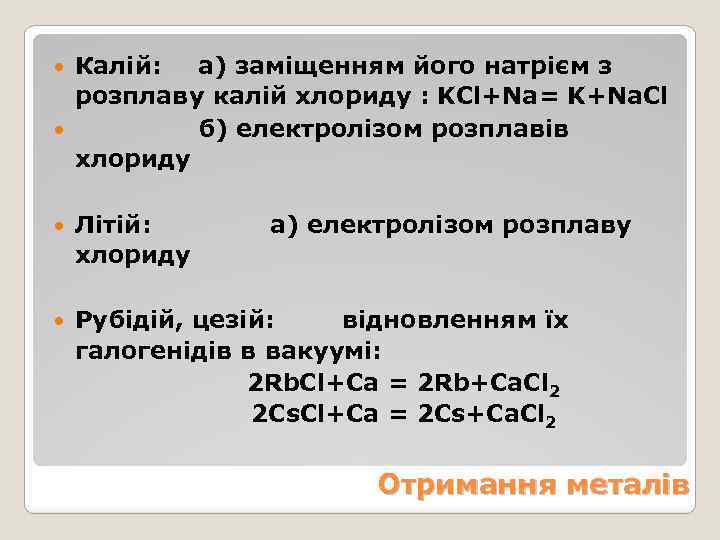 Калій: а) заміщенням його натрієм з розплаву калій хлориду : KCl+Na= K+Na. Cl б)