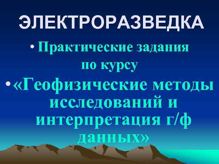 ЭЛЕКТРОРАЗВЕДКА • Практические задания по курсу • «Геофизические методы исследований и интерпретация г/ф данных»