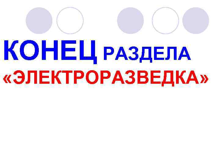 КОНЕЦ РАЗДЕЛА «ЭЛЕКТРОРАЗВЕДКА» 