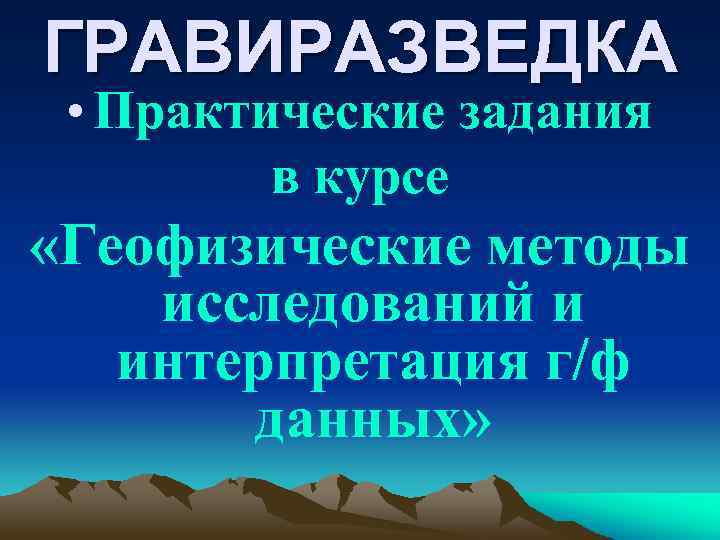 ГРАВИРАЗВЕДКА • Практические задания в курсе «Геофизические методы исследований и интерпретация г/ф данных» 