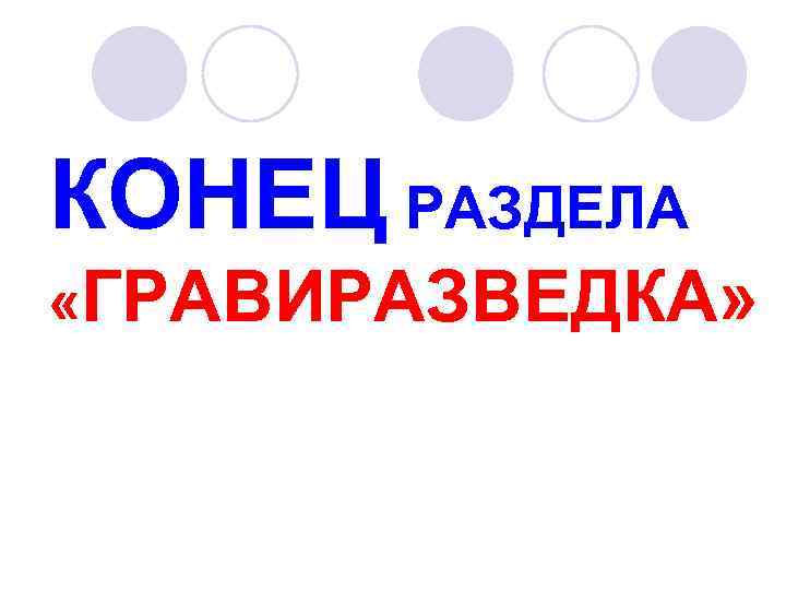 КОНЕЦ РАЗДЕЛА «ГРАВИРАЗВЕДКА» 